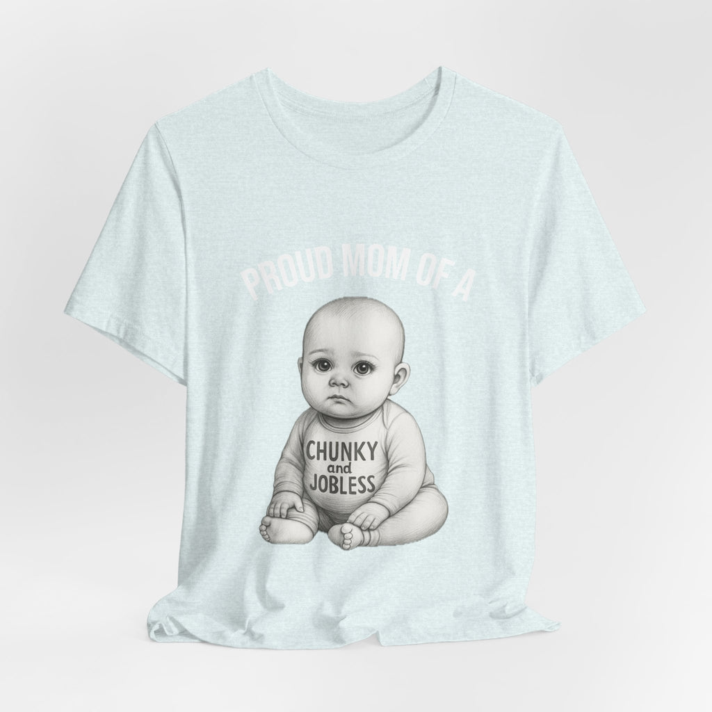 Proud Mom T-Shirt – "Proud Mom of a Chunky and Jobless" Baby Graphic Tee